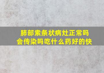 肺部索条状病灶正常吗会传染吗吃什么药好的快