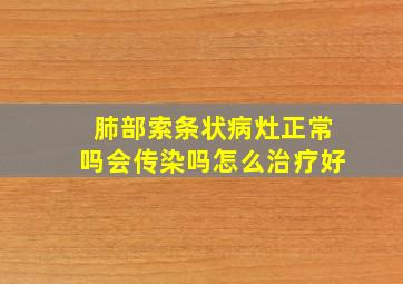 肺部索条状病灶正常吗会传染吗怎么治疗好