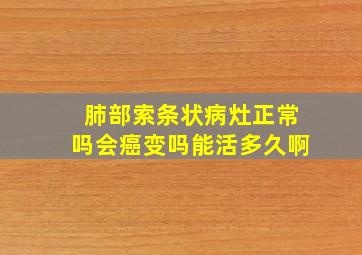 肺部索条状病灶正常吗会癌变吗能活多久啊