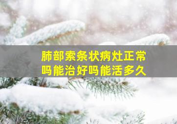 肺部索条状病灶正常吗能治好吗能活多久