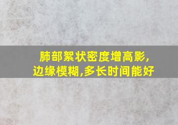 肺部絮状密度增高影,边缘模糊,多长时间能好