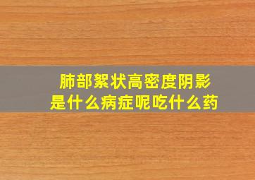 肺部絮状高密度阴影是什么病症呢吃什么药