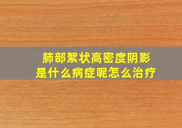 肺部絮状高密度阴影是什么病症呢怎么治疗