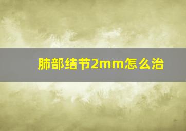 肺部结节2mm怎么治