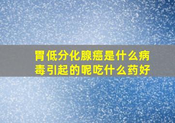 胃低分化腺癌是什么病毒引起的呢吃什么药好