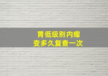 胃低级别内瘤变多久复查一次