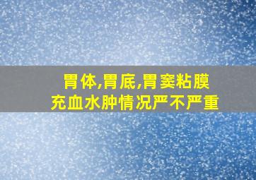 胃体,胃底,胃窦粘膜充血水肿情况严不严重