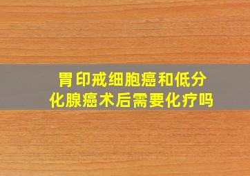 胃印戒细胞癌和低分化腺癌术后需要化疗吗