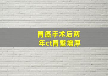 胃癌手术后两年ct胃壁增厚