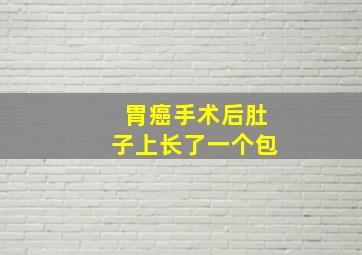 胃癌手术后肚子上长了一个包