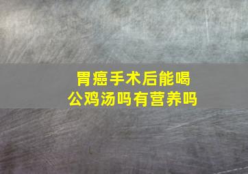 胃癌手术后能喝公鸡汤吗有营养吗