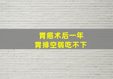 胃癌术后一年胃排空弱吃不下