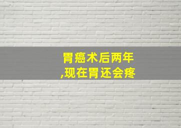 胃癌术后两年,现在胃还会疼