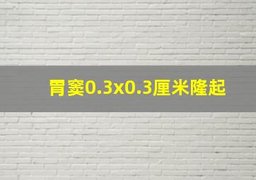 胃窦0.3x0.3厘米隆起