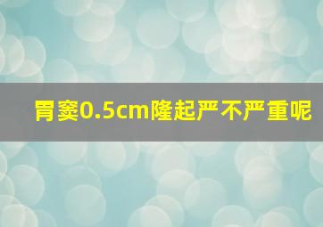 胃窦0.5cm隆起严不严重呢