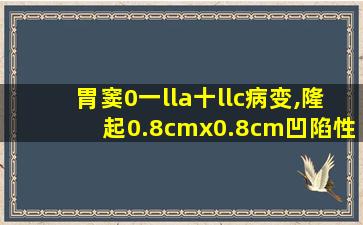 胃窦0一lla十llc病变,隆起0.8cmx0.8cm凹陷性