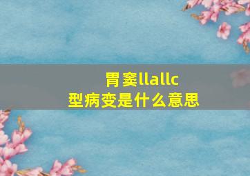 胃窦llallc型病变是什么意思