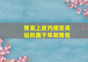 胃窦上皮内瘤变高级别属于早期胃癌