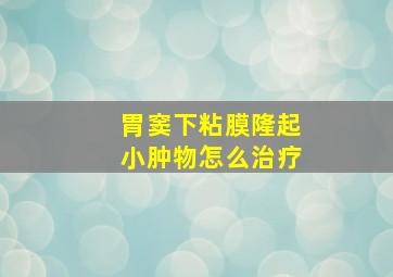 胃窦下粘膜隆起小肿物怎么治疗