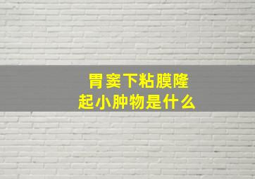 胃窦下粘膜隆起小肿物是什么