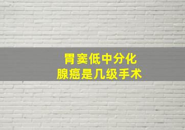 胃窦低中分化腺癌是几级手术