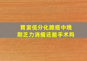 胃窦低分化腺癌中晚期乏力消瘦还能手术吗