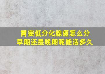 胃窦低分化腺癌怎么分早期还是晚期呢能活多久