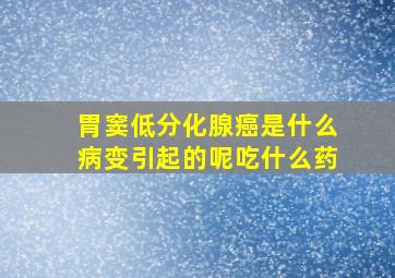 胃窦低分化腺癌是什么病变引起的呢吃什么药