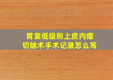 胃窦低级别上皮内瘤切除术手术记录怎么写