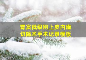 胃窦低级别上皮内瘤切除术手术记录模板