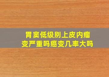 胃窦低级别上皮内瘤变严重吗癌变几率大吗