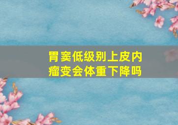 胃窦低级别上皮内瘤变会体重下降吗