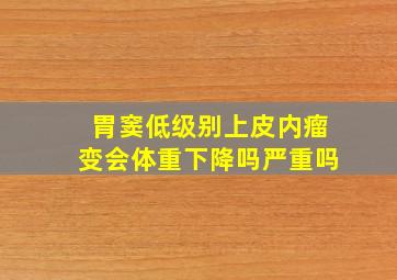 胃窦低级别上皮内瘤变会体重下降吗严重吗