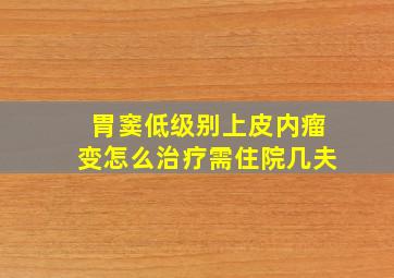 胃窦低级别上皮内瘤变怎么治疗需住院几夫