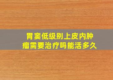 胃窦低级别上皮内肿瘤需要治疗吗能活多久