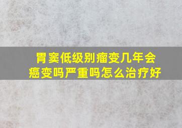 胃窦低级别瘤变几年会癌变吗严重吗怎么治疗好