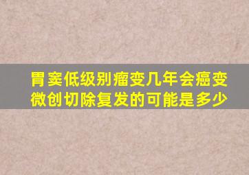 胃窦低级别瘤变几年会癌变微创切除复发的可能是多少