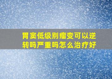 胃窦低级别瘤变可以逆转吗严重吗怎么治疗好