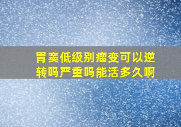 胃窦低级别瘤变可以逆转吗严重吗能活多久啊