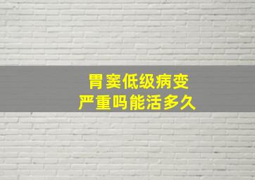 胃窦低级病变严重吗能活多久