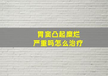 胃窦凸起糜烂严重吗怎么治疗