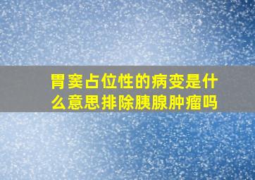 胃窦占位性的病变是什么意思排除胰腺肿瘤吗