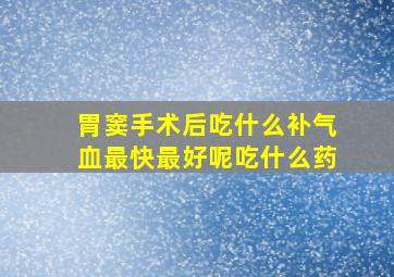 胃窦手术后吃什么补气血最快最好呢吃什么药