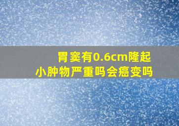 胃窦有0.6cm隆起小肿物严重吗会癌变吗