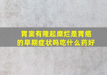 胃窦有隆起糜烂是胃癌的早期症状吗吃什么药好