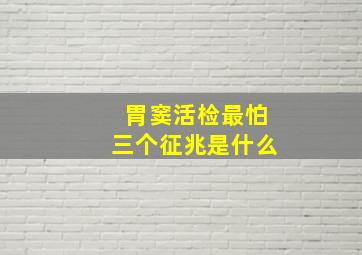 胃窦活检最怕三个征兆是什么