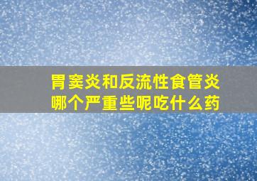 胃窦炎和反流性食管炎哪个严重些呢吃什么药