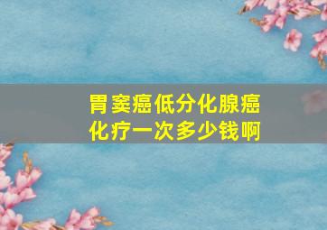 胃窦癌低分化腺癌化疗一次多少钱啊