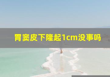 胃窦皮下隆起1cm没事吗