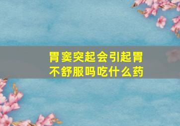 胃窦突起会引起胃不舒服吗吃什么药